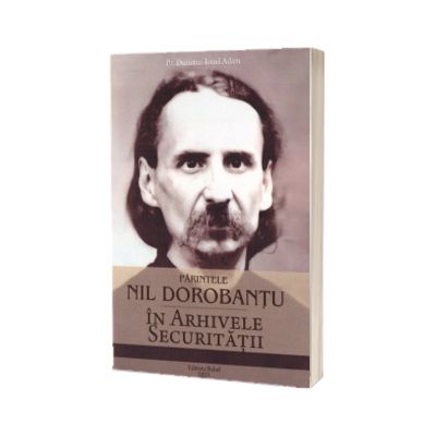 Parintele Nil Dorobantu in arhivele Securitatii