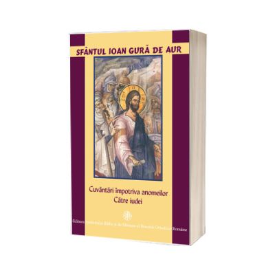 Sfantul Ioan Gura de Aur - Cuvantari impotriva anomeilor. Catre iudei