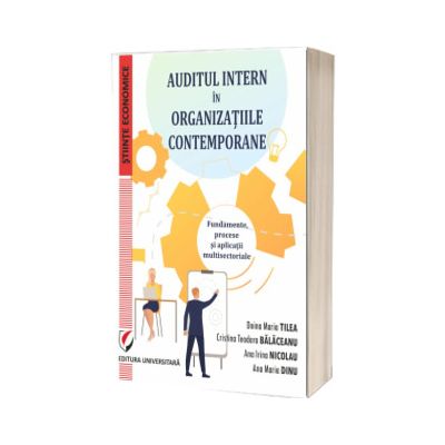 Auditul intern in organizatiile contemporane. Fundamente, procese si aplicatii multisectoriale