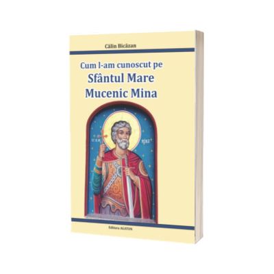 Cum l-am cunoscut pe Sfantul Mare Mucenic Mina