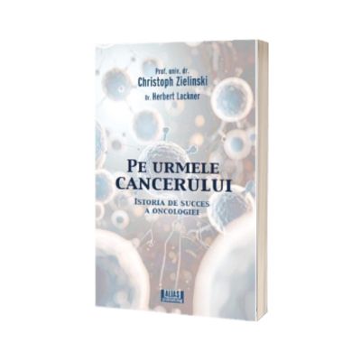 Pe urmele cancerului. Istoria de succes a oncologiei