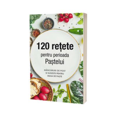 120 retete pentru perioada Pastelui