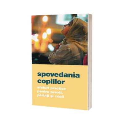 Spovedania copiilor. Sfaturi practice pentru preoti, parinti si copii