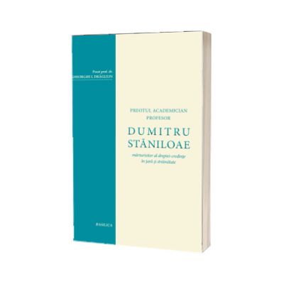 Dumitru Staniloae - Marturisitor al dreptei-credinte in tara si strainatate