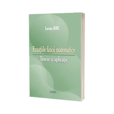 Ecuatiile fizicii matematice. Teorie si aplicatii