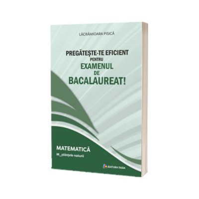 Pregateste-te eficient pentru examenul de Bacalaureat! Matematica. M_stiintele naturii