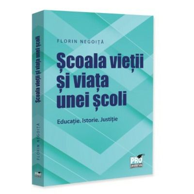 Scoala vietii si viata unei scoli. Educatie. Istorie. Justitie