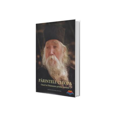 Parintele Cleopa. Omul lui Dumnezeu printre oameni