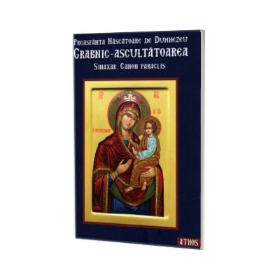 Preasfanta Nascatoare de Dumnezeu Grabnic- Ascultatoarea