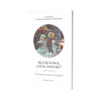 Rugaciunea Tatal nostru. Un comentariu pentru omul grabit