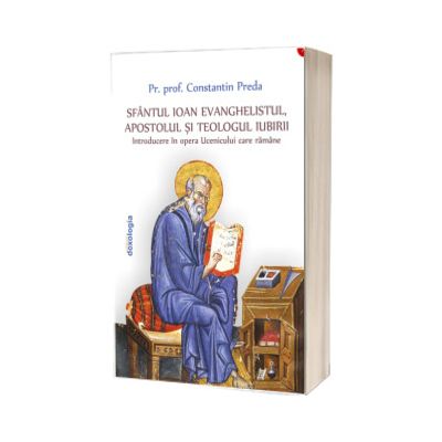 Sfantul Ioan Evanghelistul, Apostolul si teologul iubirii Introducere in opera Ucenicului care ramane