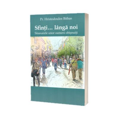 Sfinti... Langa noi. Sinaxarele unor oameni obisnuiti