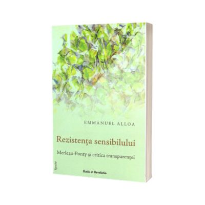 Rezistenta sensibilului. Merleau-Ponty si critica transparentei
